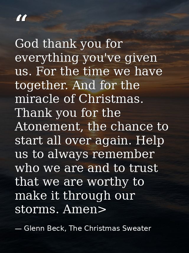 God thank you for everything you've given us. For the time we have together. And for the miracle of Christmas. Thank you — Glenn Beck, The Christmas Sweater
