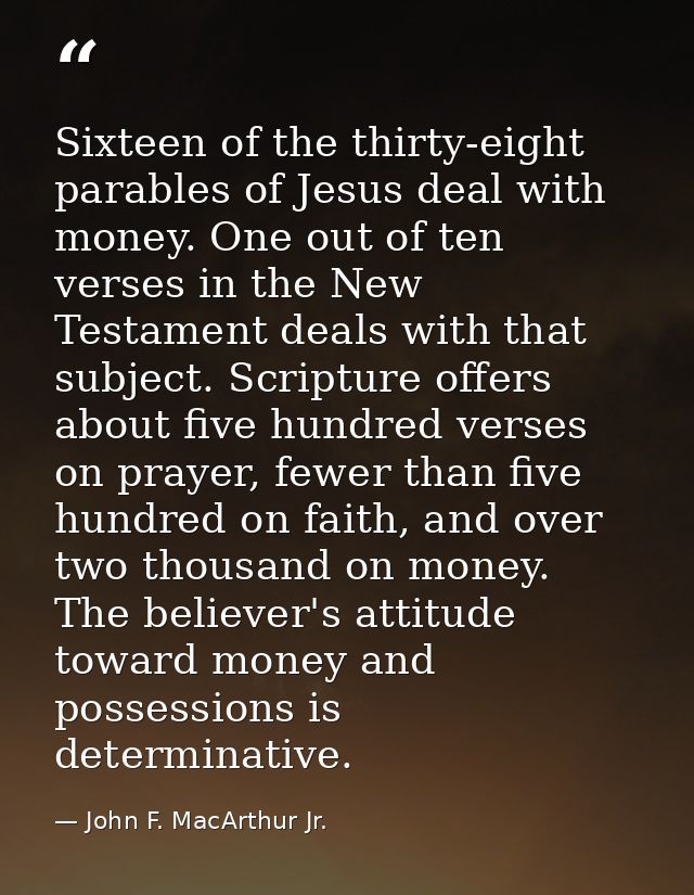 Sixteen of the thirty-eight parables of Jesus deal with money. One out of ten verses in the New Testament deals with tha — John F. MacArthur Jr.