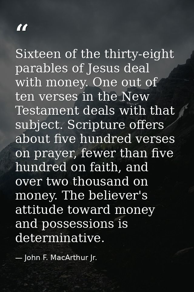 Sixteen of the thirty-eight parables of Jesus deal with money. One out of ten verses in the New Testament deals with tha — John F. MacArthur Jr.