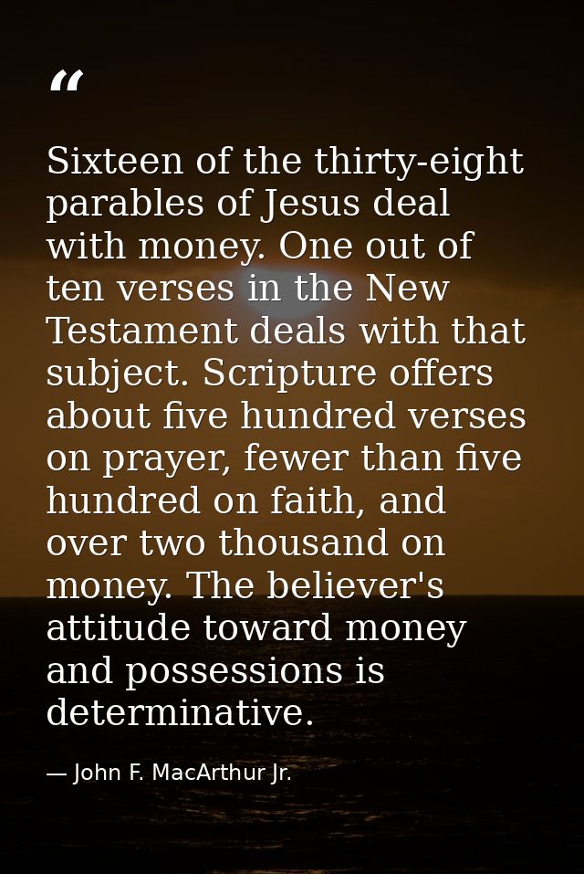 Sixteen of the thirty-eight parables of Jesus deal with money. One out of ten verses in the New Testament deals with tha — John F. MacArthur Jr.