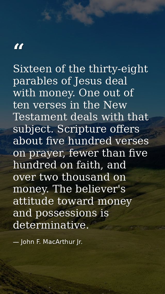 Sixteen of the thirty-eight parables of Jesus deal with money. One out of ten verses in the New Testament deals with tha — John F. MacArthur Jr.