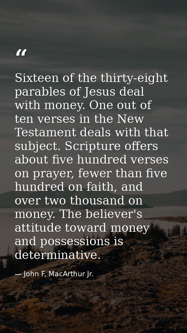 Sixteen of the thirty-eight parables of Jesus deal with money. One out of ten verses in the New Testament deals with tha — John F. MacArthur Jr.