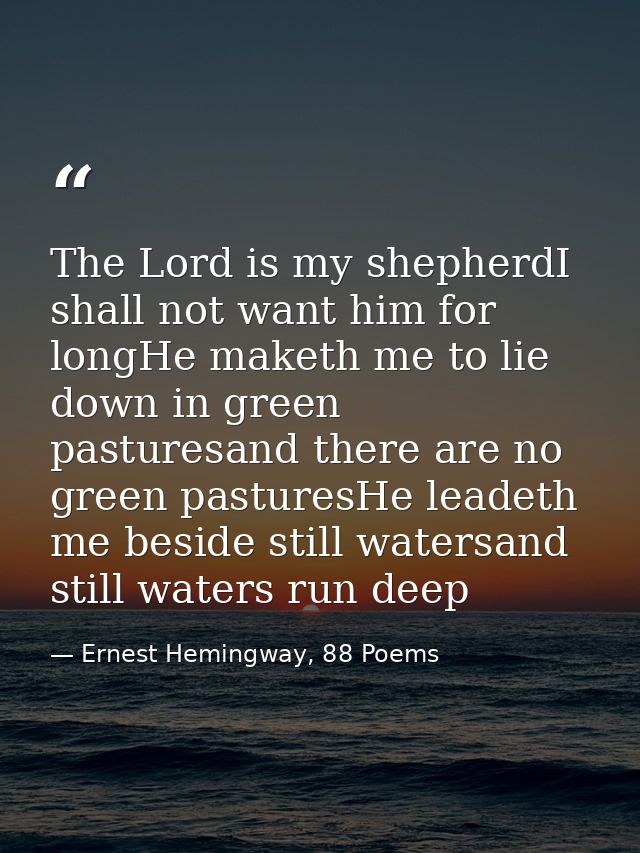 The Lord is my shepherdI shall not want him for longHe maketh me to lie down in green pasturesand there are no green pas — Ernest Hemingway, 88 Poems