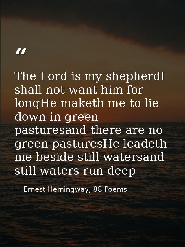 The Lord is my shepherdI shall not want him for longHe maketh me to lie down in green pasturesand there are no green pas — Ernest Hemingway, 88 Poems
