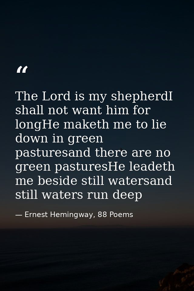 The Lord is my shepherdI shall not want him for longHe maketh me to lie down in green pasturesand there are no green pas — Ernest Hemingway, 88 Poems