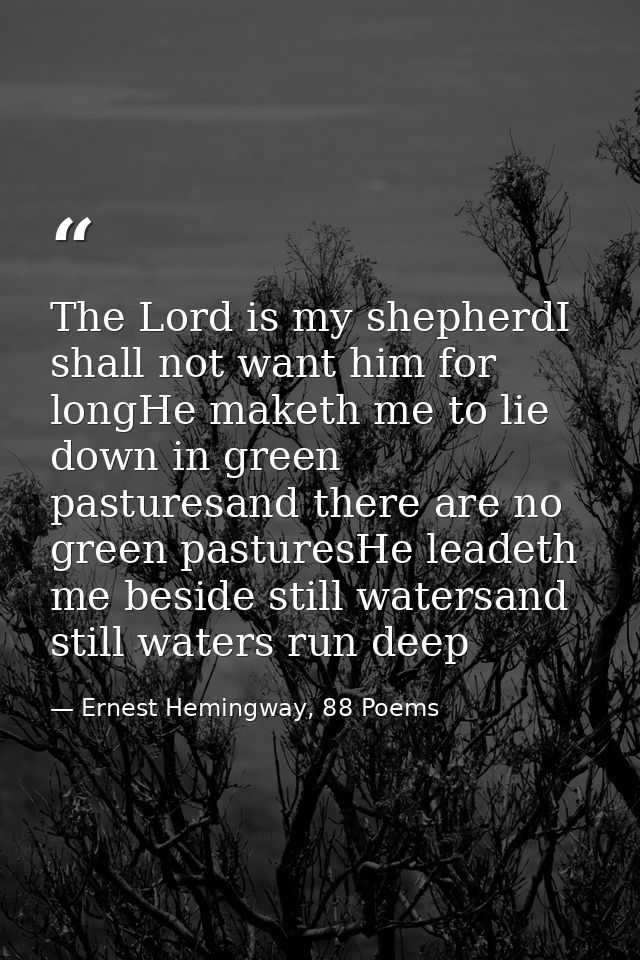 The Lord is my shepherdI shall not want him for longHe maketh me to lie down in green pasturesand there are no green pas — Ernest Hemingway, 88 Poems