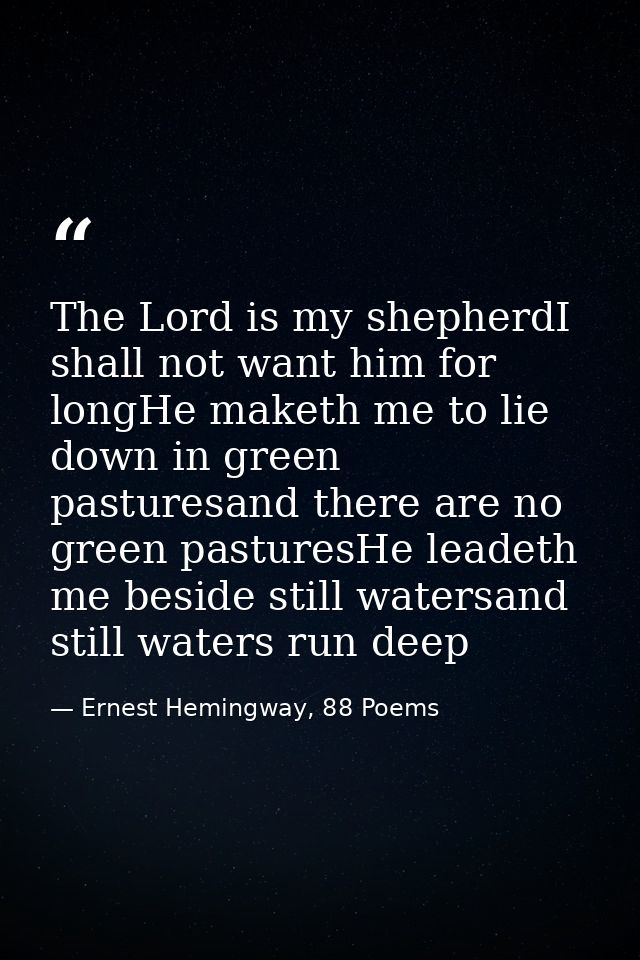 The Lord is my shepherdI shall not want him for longHe maketh me to lie down in green pasturesand there are no green pas — Ernest Hemingway, 88 Poems