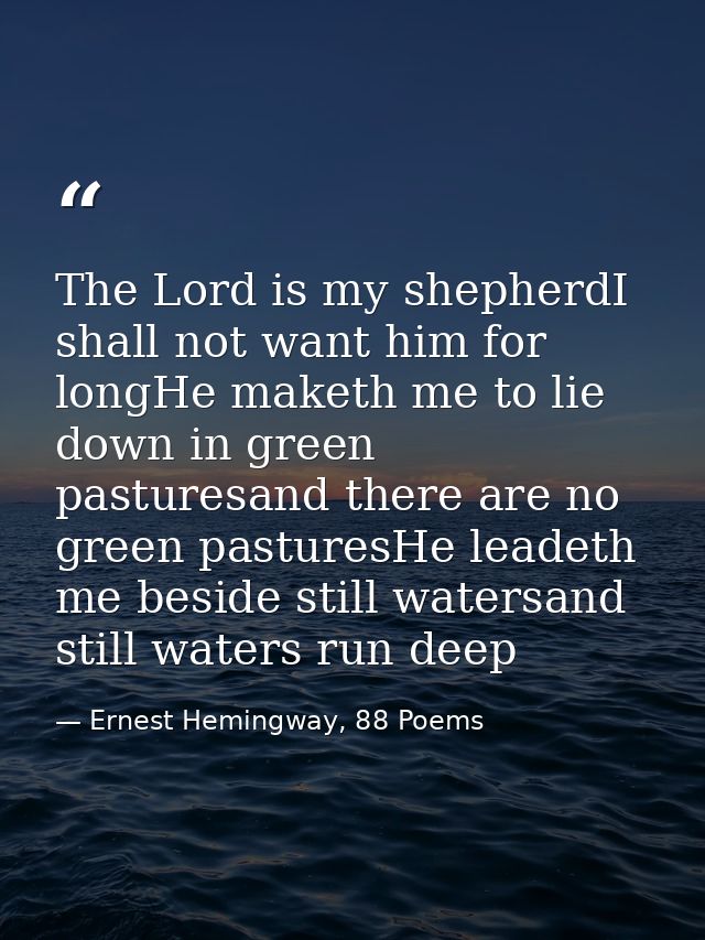 The Lord is my shepherdI shall not want him for longHe maketh me to lie down in green pasturesand there are no green pas — Ernest Hemingway, 88 Poems