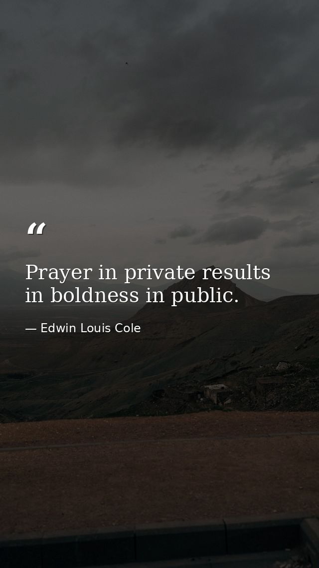 Prayer in private results in boldness in public. — Edwin Louis Cole