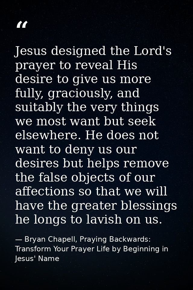 Jesus designed the Lord's prayer to reveal His desire to give us more fully, graciously, and suitably the very things we — Bryan Chapell, Praying Backwards: Transform Your Prayer Life by Beginning in Jesus' Name