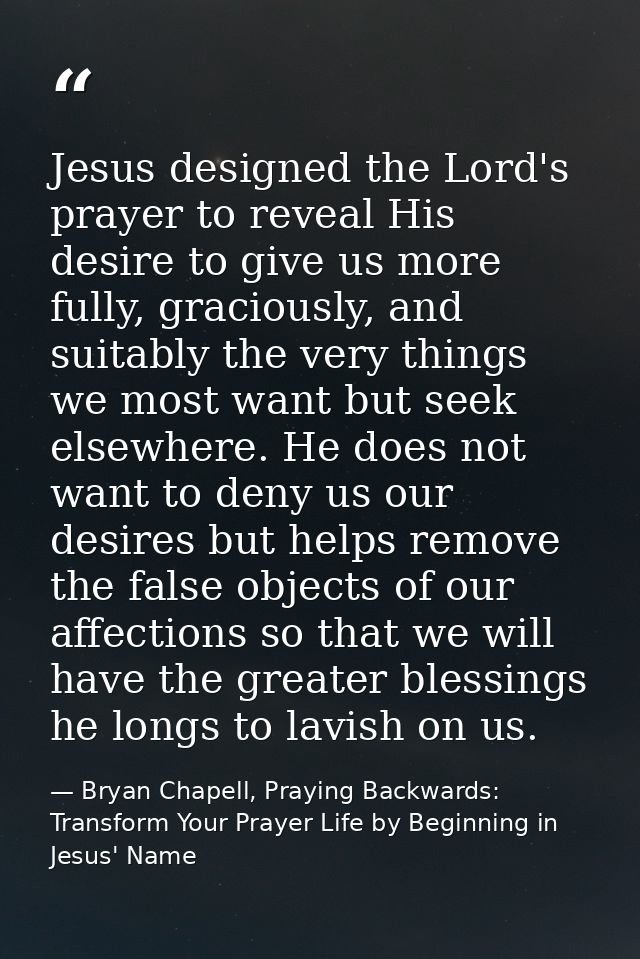 Jesus designed the Lord's prayer to reveal His desire to give us more fully, graciously, and suitably the very things we — Bryan Chapell, Praying Backwards: Transform Your Prayer Life by Beginning in Jesus' Name