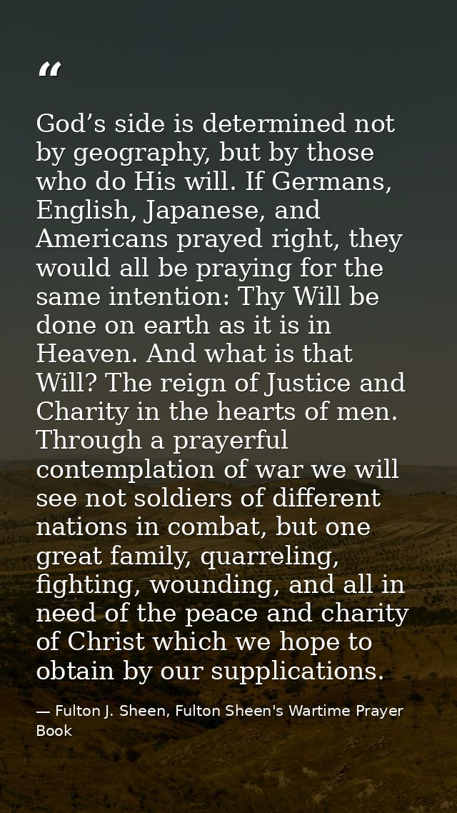 God’s side is determined not by geography, but by those who do His will. If Germans, English, Japanese, and Americans pr — Fulton J. Sheen, Fulton Sheen's Wartime Prayer Book