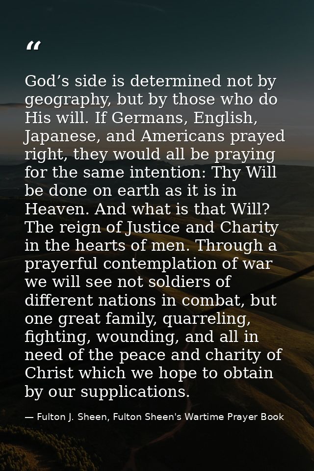 God’s side is determined not by geography, but by those who do His will. If Germans, English, Japanese, and Americans pr — Fulton J. Sheen, Fulton Sheen's Wartime Prayer Book