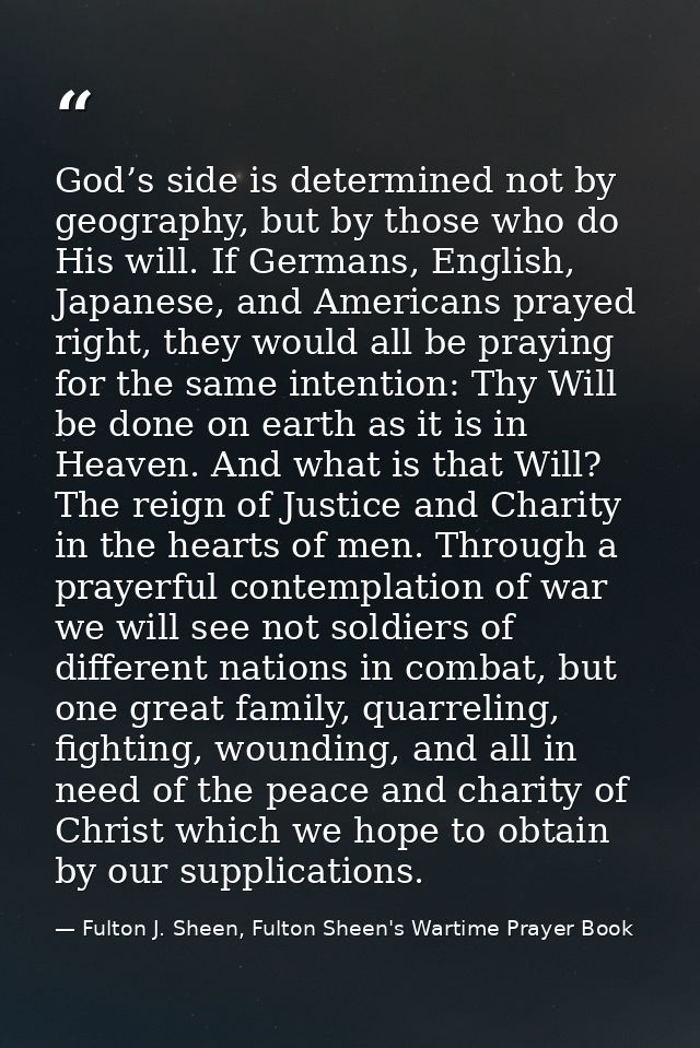 God’s side is determined not by geography, but by those who do His will. If Germans, English, Japanese, and Americans pr — Fulton J. Sheen, Fulton Sheen's Wartime Prayer Book