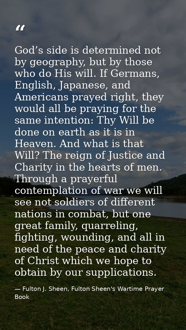 God’s side is determined not by geography, but by those who do His will. If Germans, English, Japanese, and Americans pr — Fulton J. Sheen, Fulton Sheen's Wartime Prayer Book
