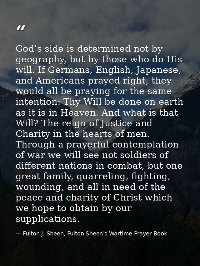 God’s side is determined not by geography, but by those who do His will. If Germans, English, Japanese, and Americans pr — Fulton J. Sheen, Fulton Sheen's Wartime Prayer Book