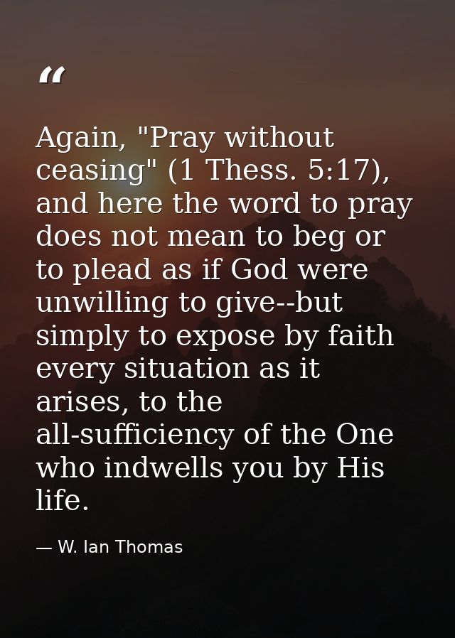 Again, "Pray without ceasing" (1 Thess. 5:17), and here the word to pray does not mean to beg or to plead as if God were — W. Ian Thomas