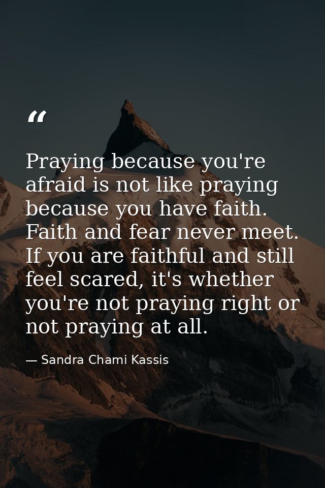 Praying because you're afraid is not like praying because you have faith. Faith and fear never meet. If you are faithful — Sandra Chami Kassis