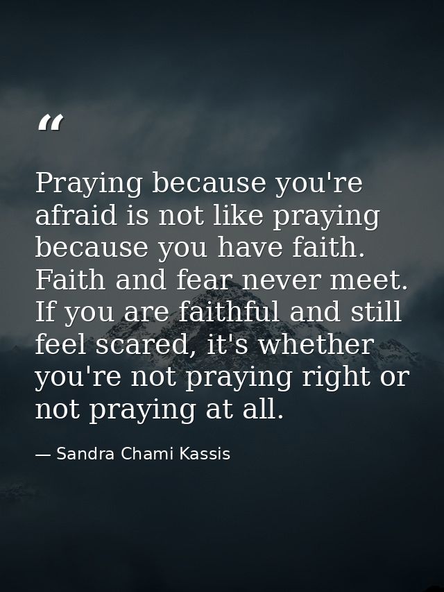 Praying because you're afraid is not like praying because you have faith. Faith and fear never meet. If you are faithful — Sandra Chami Kassis