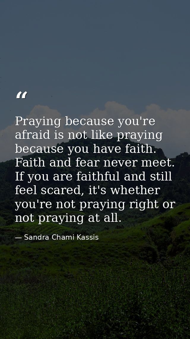 Praying because you're afraid is not like praying because you have faith. Faith and fear never meet. If you are faithful — Sandra Chami Kassis