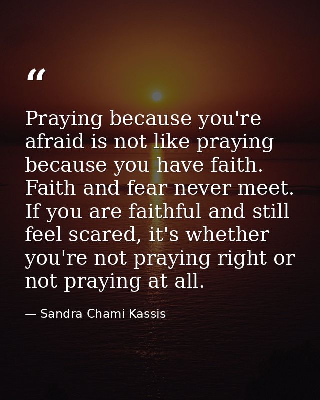 Praying because you're afraid is not like praying because you have faith. Faith and fear never meet. If you are faithful — Sandra Chami Kassis