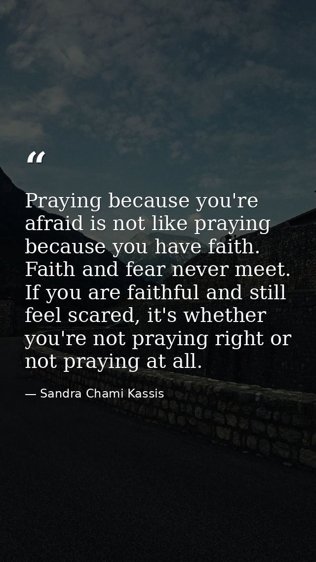 Praying because you're afraid is not like praying because you have faith. Faith and fear never meet. If you are faithful — Sandra Chami Kassis