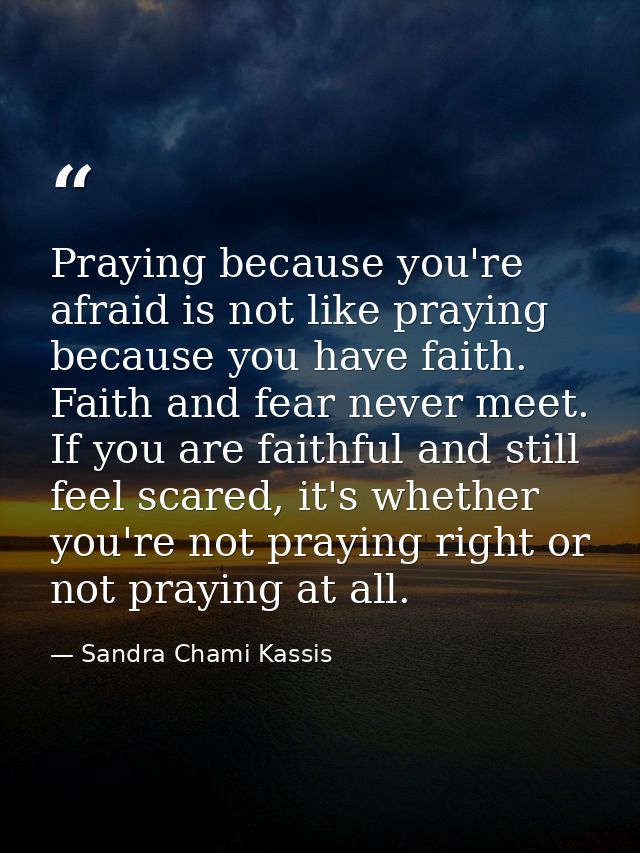 Praying because you're afraid is not like praying because you have faith. Faith and fear never meet. If you are faithful — Sandra Chami Kassis