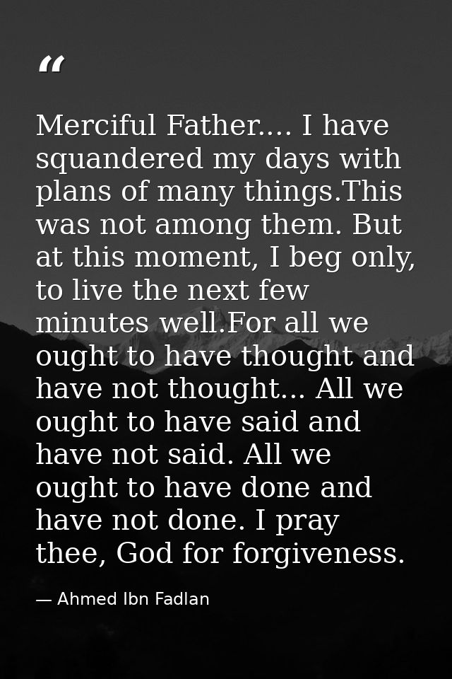 Merciful Father.... I have squandered my days with plans of many things.This was not among them. But at this moment, I b — Ahmed Ibn Fadlan