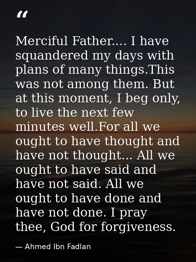 Merciful Father.... I have squandered my days with plans of many things.This was not among them. But at this moment, I b — Ahmed Ibn Fadlan