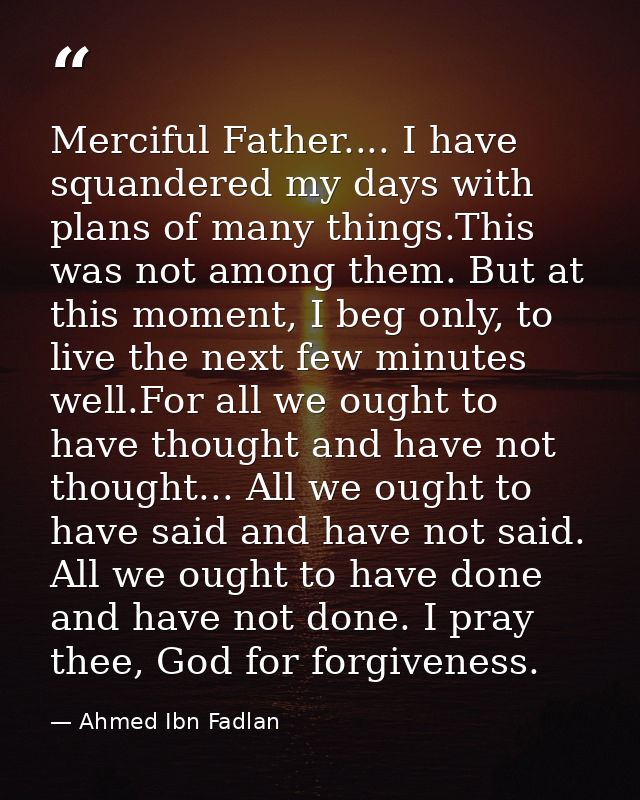 Merciful Father.... I have squandered my days with plans of many things.This was not among them. But at this moment, I b — Ahmed Ibn Fadlan