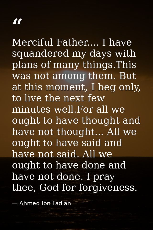 Merciful Father.... I have squandered my days with plans of many things.This was not among them. But at this moment, I b — Ahmed Ibn Fadlan