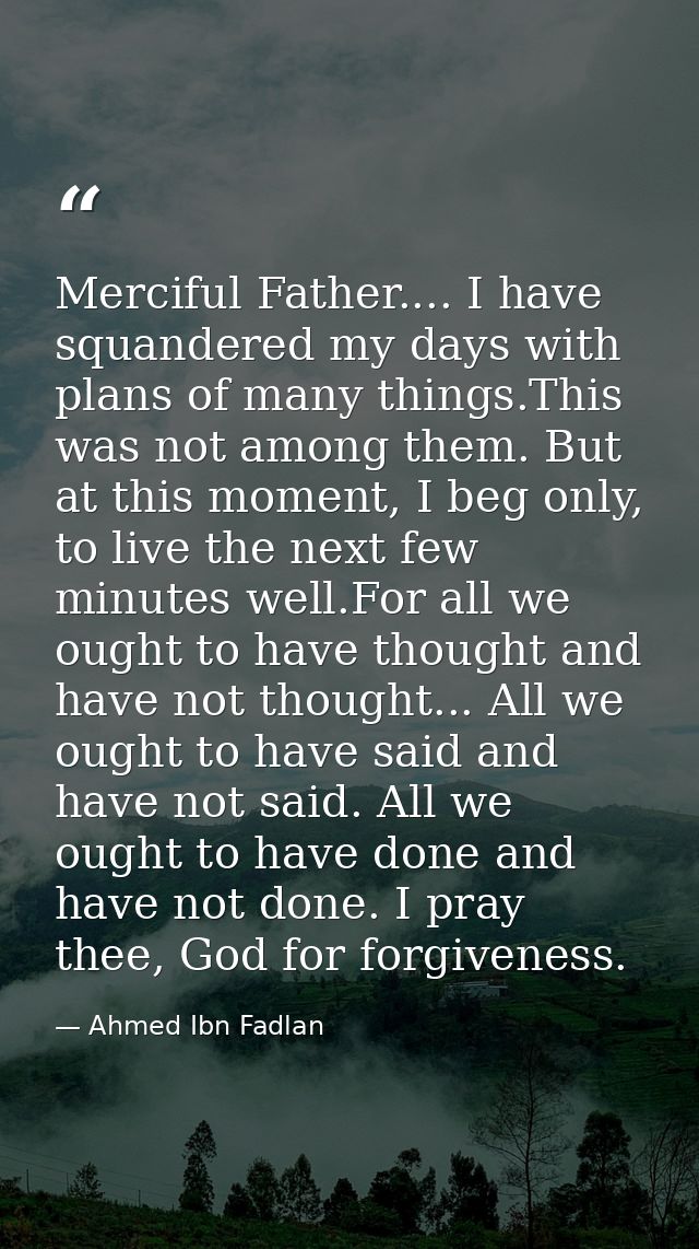 Merciful Father.... I have squandered my days with plans of many things.This was not among them. But at this moment, I b — Ahmed Ibn Fadlan