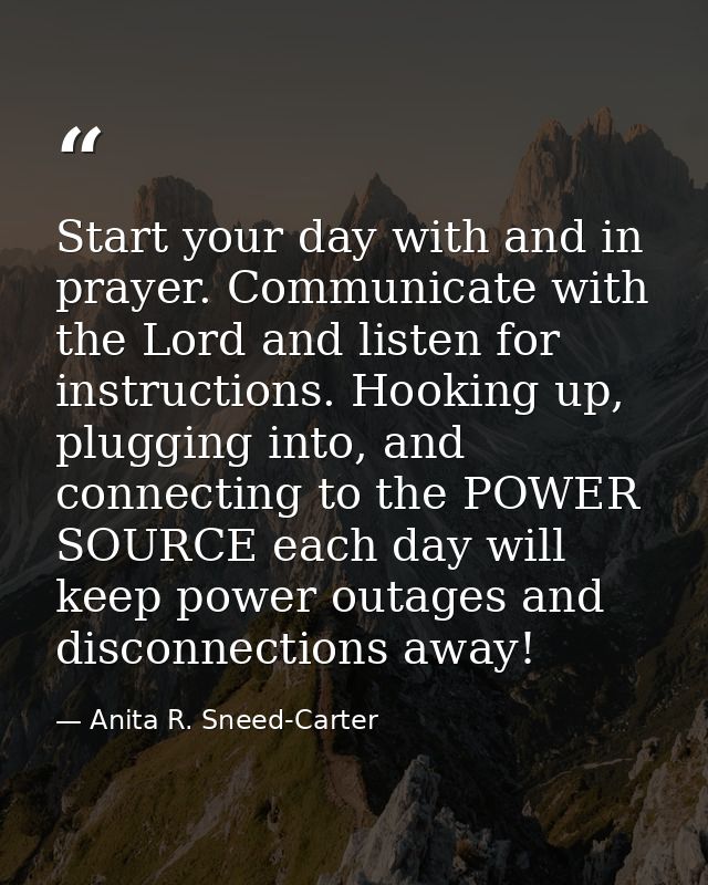 Start your day with and in prayer. Communicate with the Lord and listen for instructions. Hooking up, plugging into, and — Anita R. Sneed-Carter