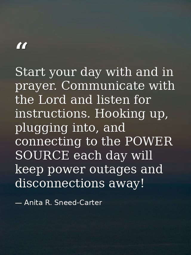 Start your day with and in prayer. Communicate with the Lord and listen for instructions. Hooking up, plugging into, and — Anita R. Sneed-Carter