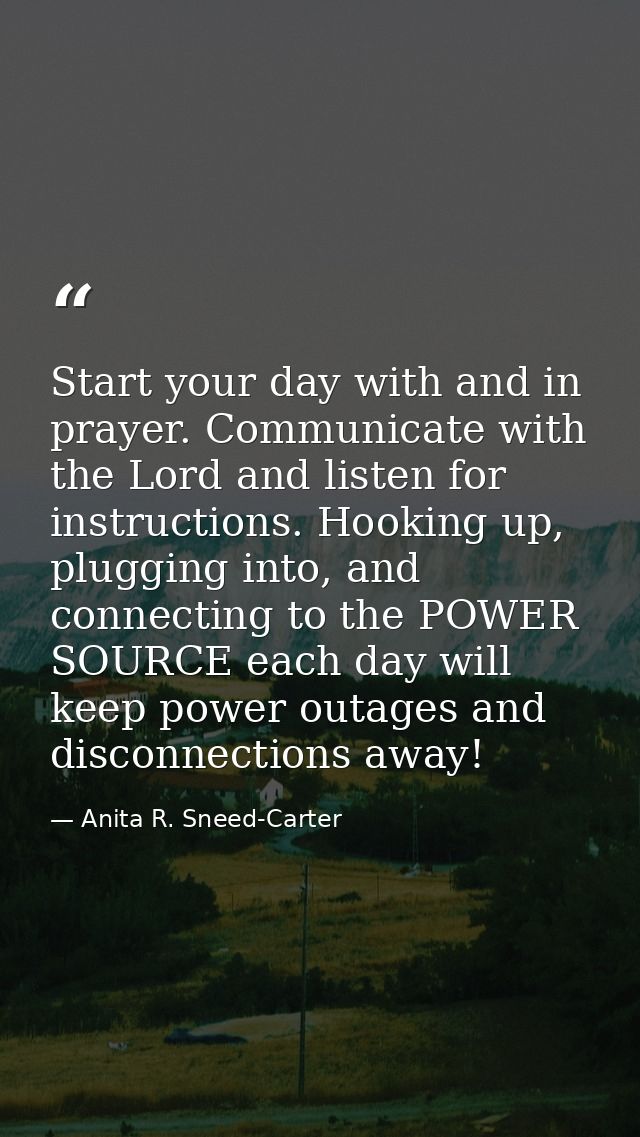 Start your day with and in prayer. Communicate with the Lord and listen for instructions. Hooking up, plugging into, and — Anita R. Sneed-Carter