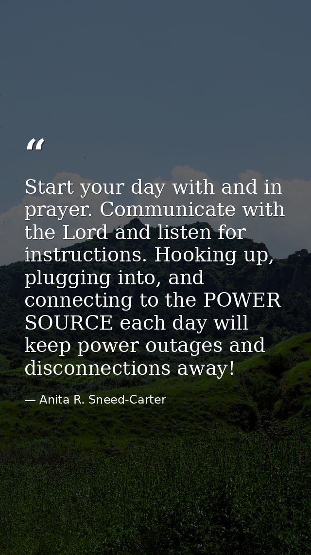 Start your day with and in prayer. Communicate with the Lord and listen for instructions. Hooking up, plugging into, and — Anita R. Sneed-Carter