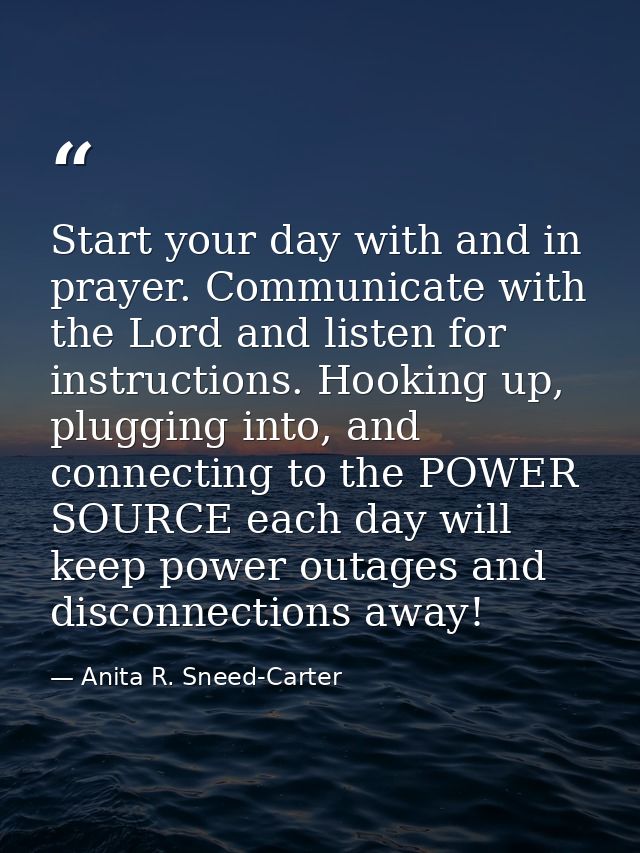 Start your day with and in prayer. Communicate with the Lord and listen for instructions. Hooking up, plugging into, and — Anita R. Sneed-Carter