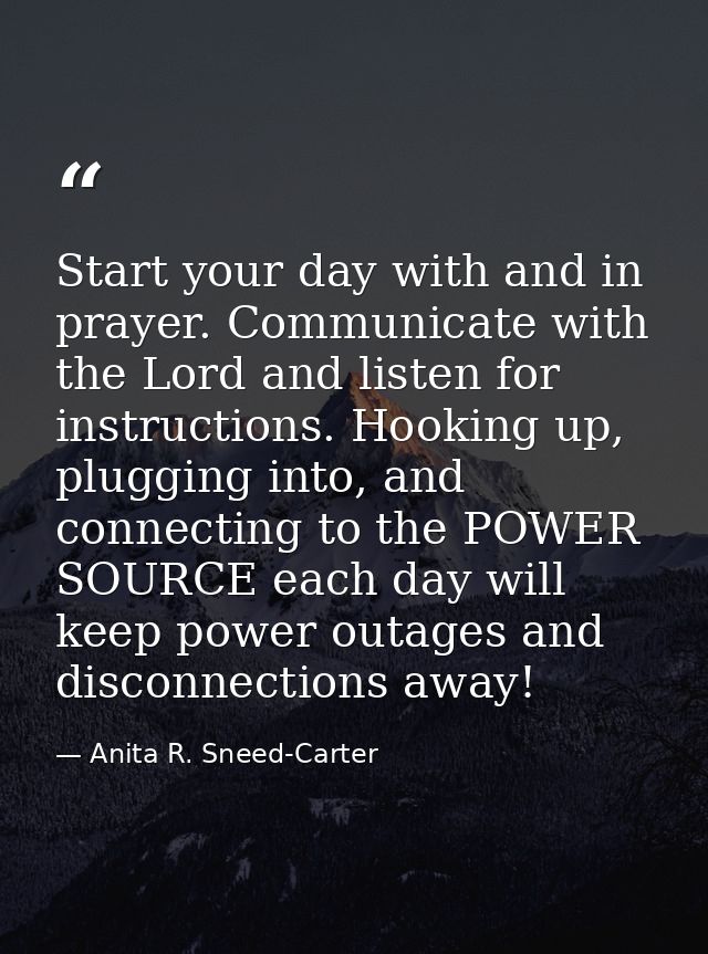 Start your day with and in prayer. Communicate with the Lord and listen for instructions. Hooking up, plugging into, and — Anita R. Sneed-Carter