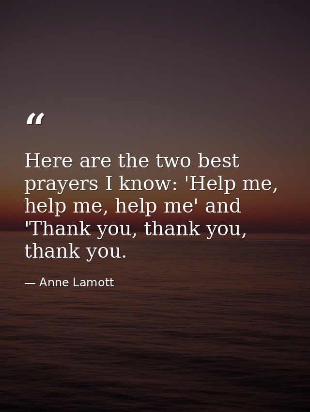 Here are the two best prayers I know: 'Help me, help me, help me' and 'Thank you, thank you, thank you. — Anne Lamott