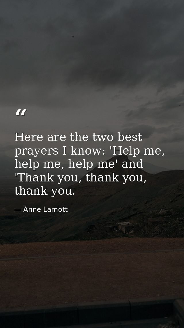Here are the two best prayers I know: 'Help me, help me, help me' and 'Thank you, thank you, thank you. — Anne Lamott