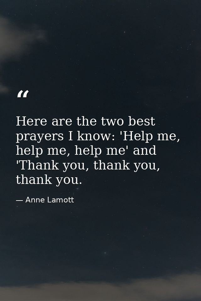 Here are the two best prayers I know: 'Help me, help me, help me' and 'Thank you, thank you, thank you. — Anne Lamott