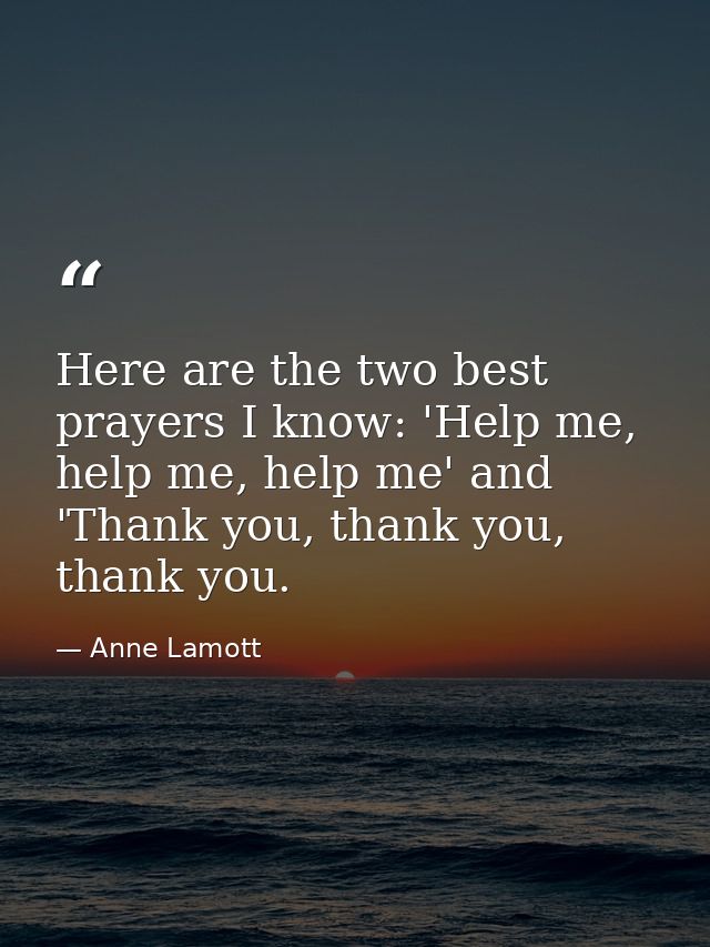 Here are the two best prayers I know: 'Help me, help me, help me' and 'Thank you, thank you, thank you. — Anne Lamott