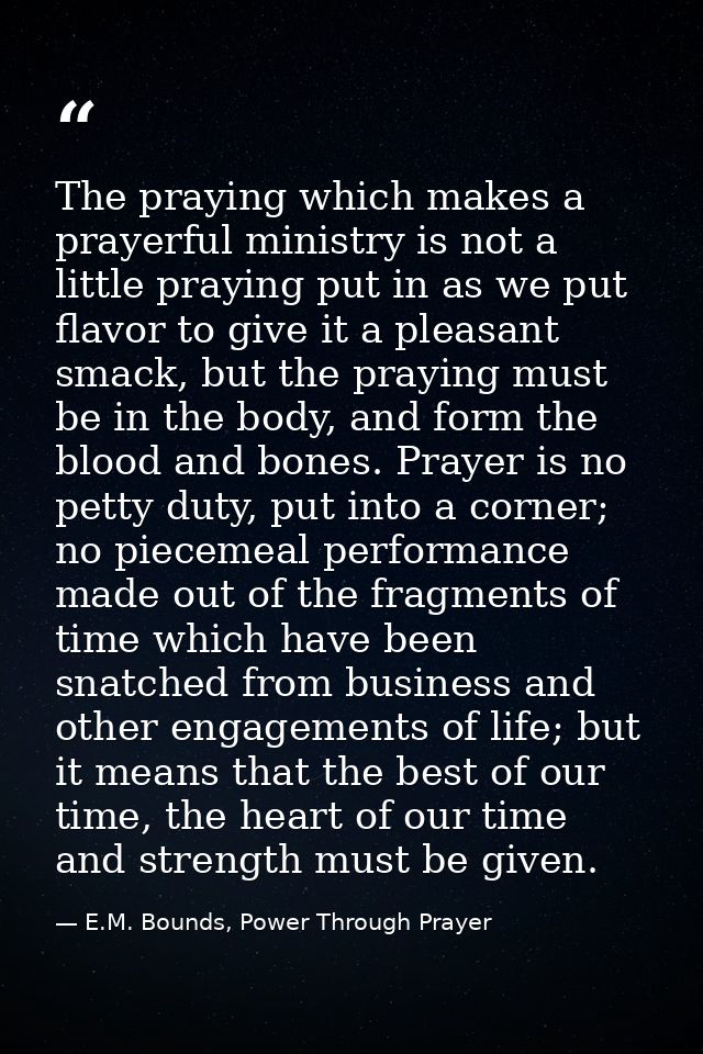 The praying which makes a prayerful ministry is not a little praying put in as we put flavor to give it a pleasant smack — E.M. Bounds, Power Through Prayer