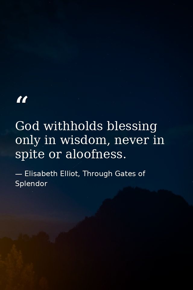 God withholds blessing only in wisdom, never in spite or aloofness. — Elisabeth Elliot, Through Gates of Splendor