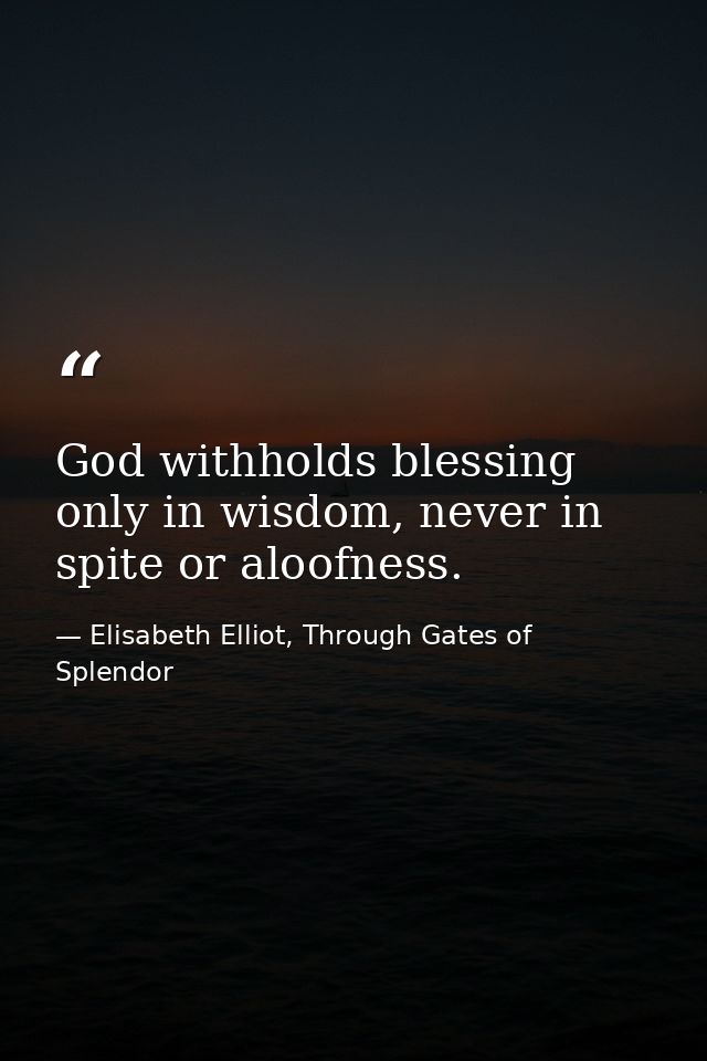 God withholds blessing only in wisdom, never in spite or aloofness. — Elisabeth Elliot, Through Gates of Splendor