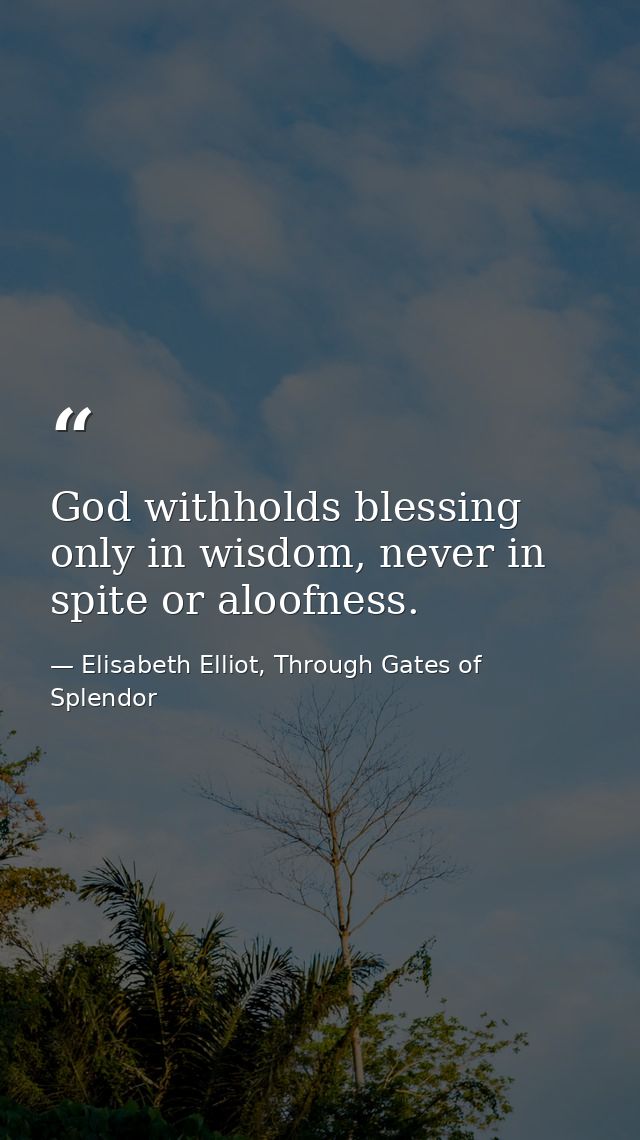 God withholds blessing only in wisdom, never in spite or aloofness. — Elisabeth Elliot, Through Gates of Splendor