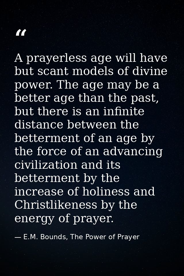A prayerless age will have but scant models of divine power. The age may be a better age than the past, but there is an  — E.M. Bounds, The Power of Prayer