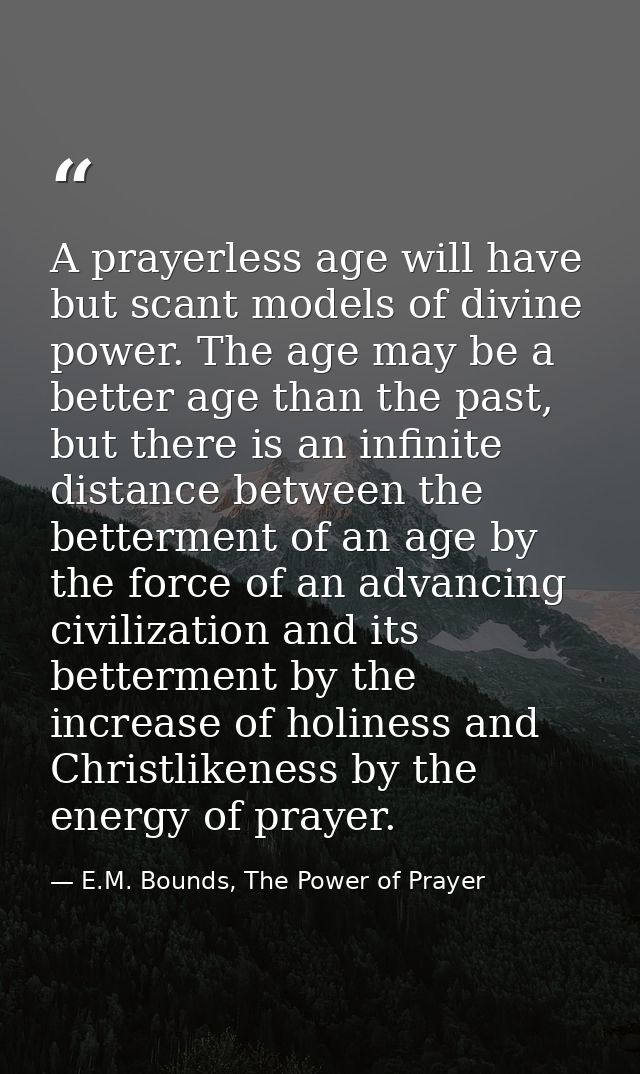 A prayerless age will have but scant models of divine power. The age may be a better age than the past, but there is an  — E.M. Bounds, The Power of Prayer