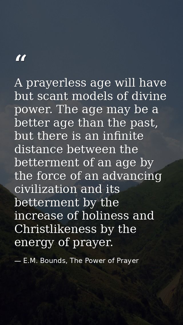 A prayerless age will have but scant models of divine power. The age may be a better age than the past, but there is an  — E.M. Bounds, The Power of Prayer
