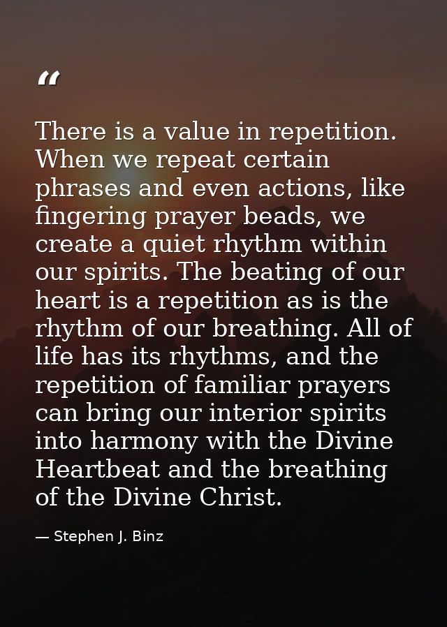 There is a value in repetition. When we repeat certain phrases and even actions, like fingering prayer beads, we create  — Stephen J. Binz
